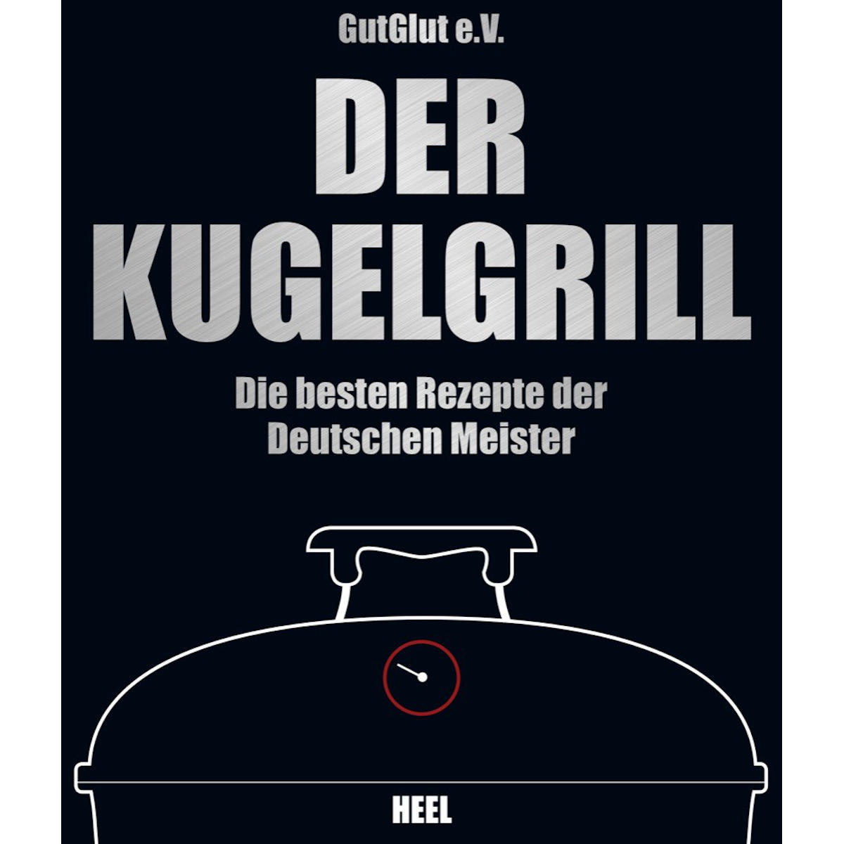 GlutGlut eV: Der Kugelgrill – Die besten Rezepte der deutschen Meister GlutGlut eV: Der Kugelgrill – Die besten Rezepte der deutschen Meister